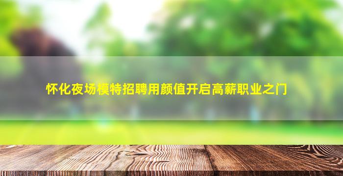怀化夜场模特招聘用颜值开启高薪职业之门